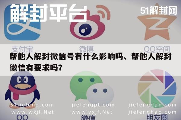 帮他人解封微信号有什么影响吗、帮他人解封微信有要求吗？(图1)