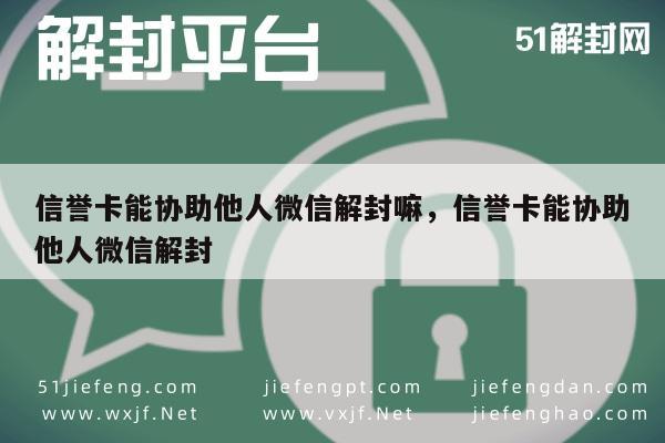 信誉卡能协助他人微信解封嘛，信誉卡能协助他人微信解封(图1)