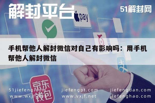 手机帮他人解封微信对自己有影响吗：用手机帮他人解封微信(图1)