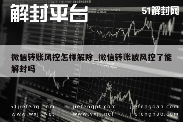 微信转账风控怎样解除_微信转账被风控了能解封吗(图1)