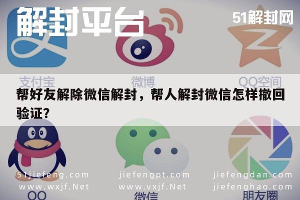 帮好友解除微信解封，帮人解封微信怎样撤回验证？(图1)