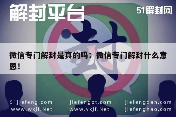 微信专门解封是真的吗：微信专门解封什么意思！(图1)