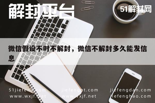 微信假设不时不解封，微信不解封多久能发信息(图1)