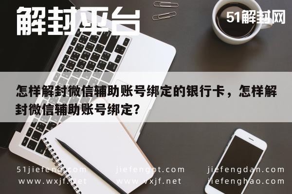 怎样解封微信辅助账号绑定的银行卡，怎样解封微信辅助账号绑定？(图1)