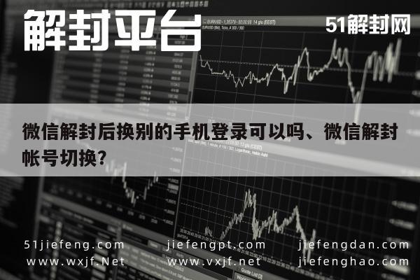 微信解封后换别的手机登录可以吗、微信解封帐号切换？(图1)