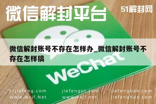 微信解封账号不存在怎样办_微信解封账号不存在怎样搞(图1)