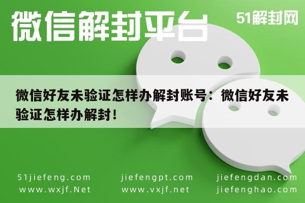 微信好友未验证怎样办解封账号：微信好友未验证怎样办解封！(图1)